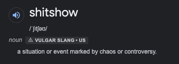 Dictionary definition of the term "shitshow": noun, vulgar, slang. A situation or event marked by chaos or controversy.